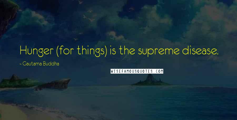 Gautama Buddha Quotes: Hunger (for things) is the supreme disease.