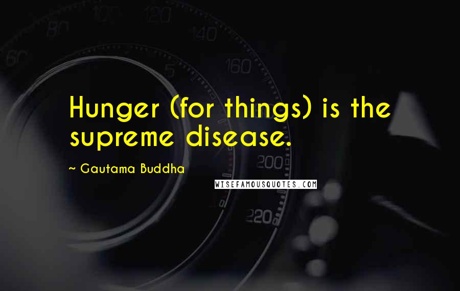 Gautama Buddha Quotes: Hunger (for things) is the supreme disease.