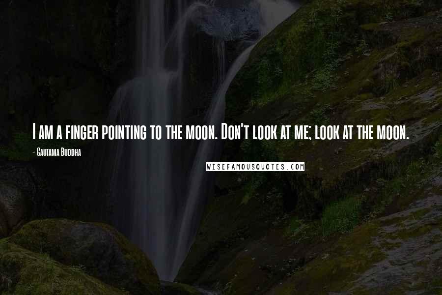 Gautama Buddha Quotes: I am a finger pointing to the moon. Don't look at me; look at the moon.