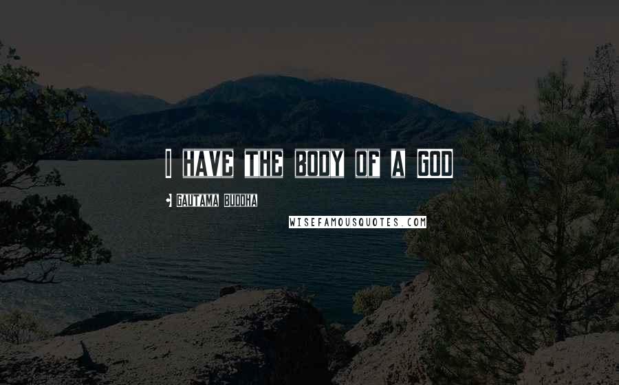 Gautama Buddha Quotes: I have the body of a GOD