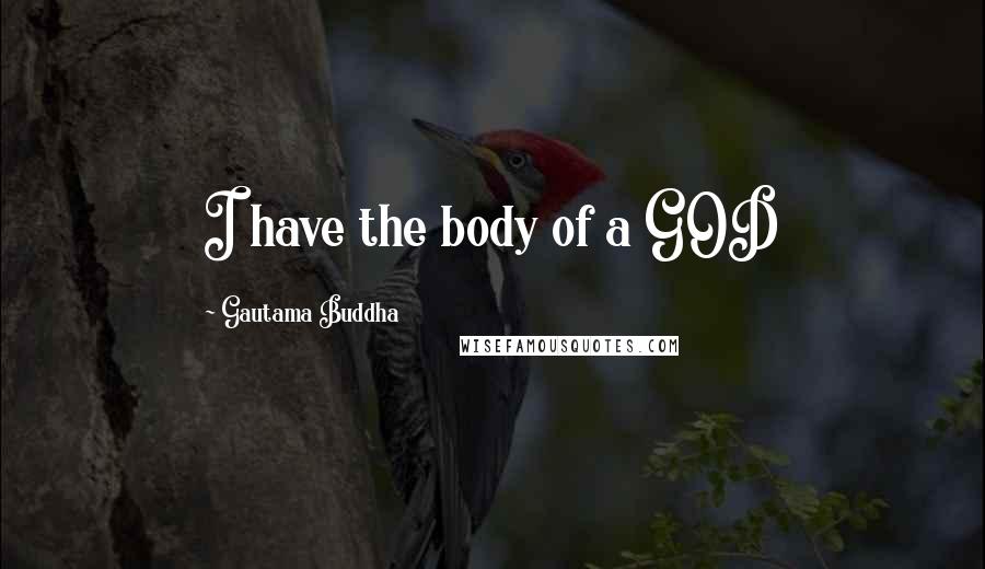 Gautama Buddha Quotes: I have the body of a GOD