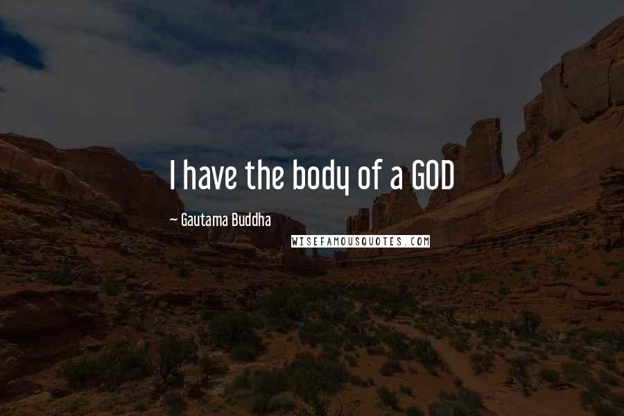 Gautama Buddha Quotes: I have the body of a GOD
