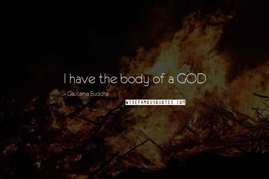 Gautama Buddha Quotes: I have the body of a GOD