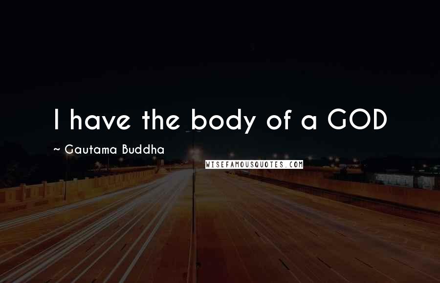 Gautama Buddha Quotes: I have the body of a GOD
