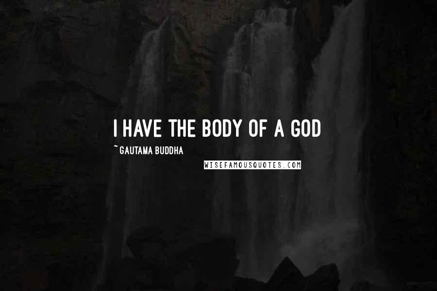 Gautama Buddha Quotes: I have the body of a GOD