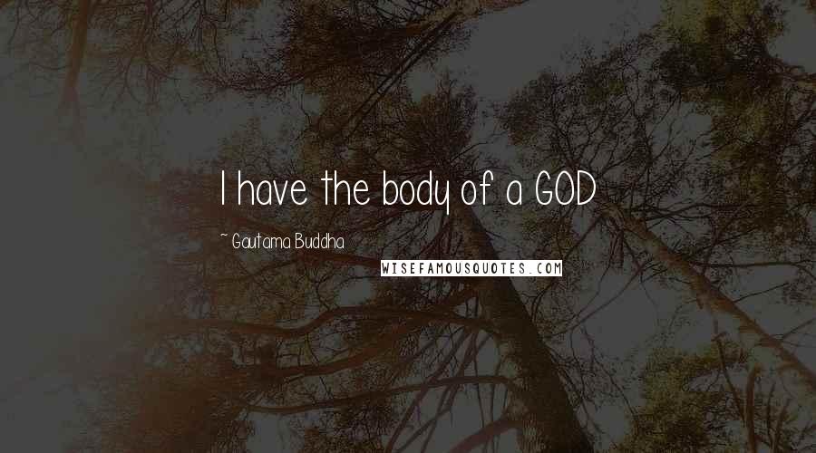 Gautama Buddha Quotes: I have the body of a GOD