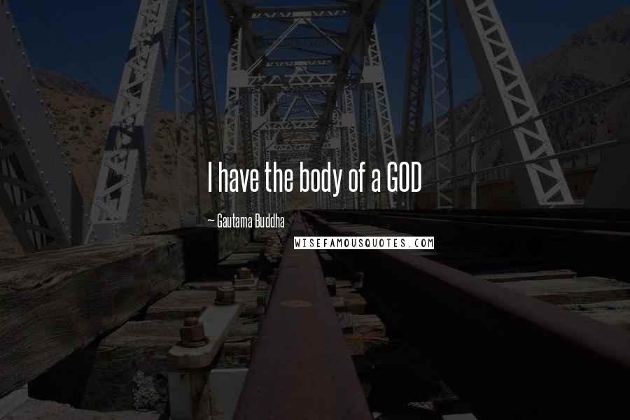 Gautama Buddha Quotes: I have the body of a GOD