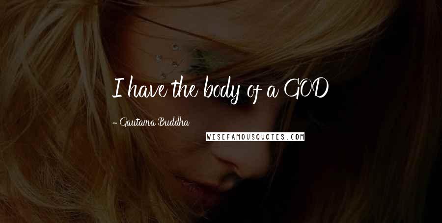 Gautama Buddha Quotes: I have the body of a GOD