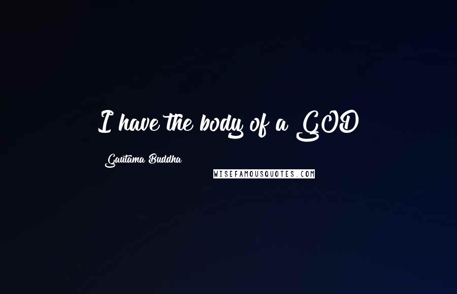 Gautama Buddha Quotes: I have the body of a GOD