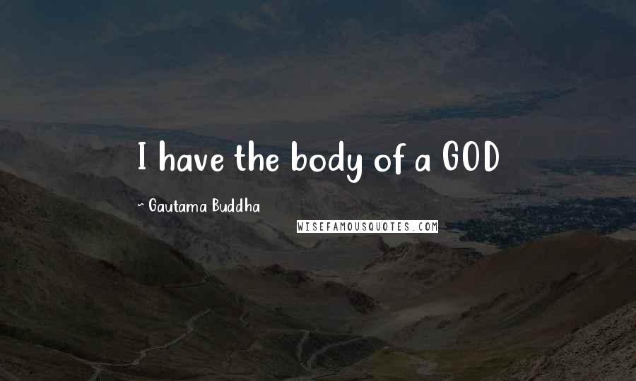 Gautama Buddha Quotes: I have the body of a GOD