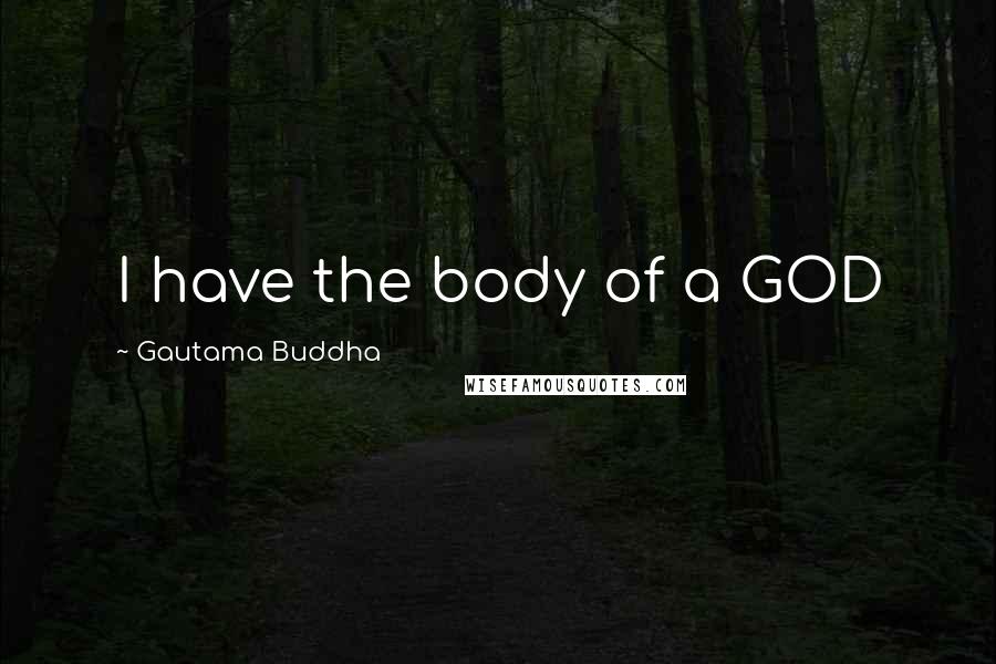 Gautama Buddha Quotes: I have the body of a GOD