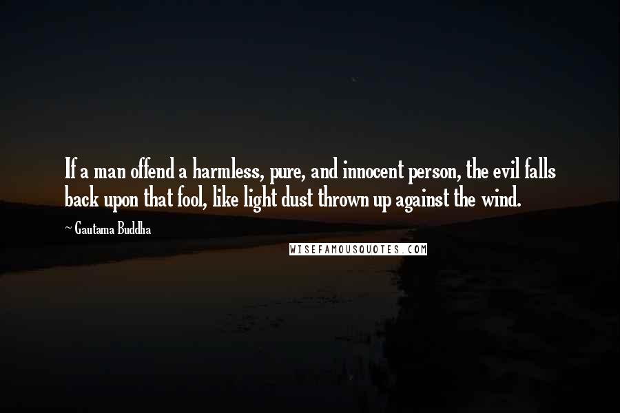 Gautama Buddha Quotes: If a man offend a harmless, pure, and innocent person, the evil falls back upon that fool, like light dust thrown up against the wind.