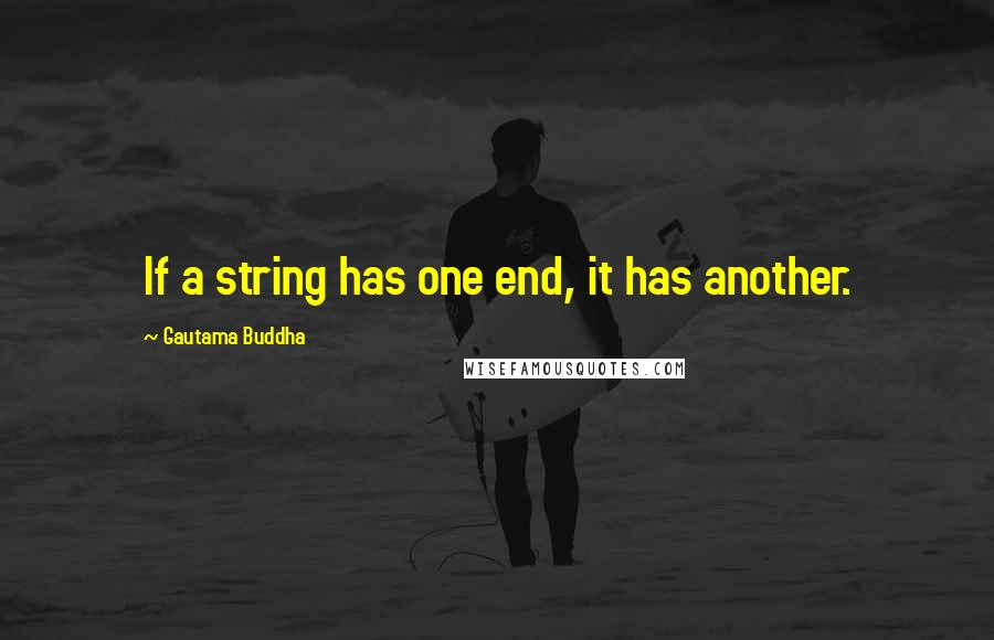 Gautama Buddha Quotes: If a string has one end, it has another.