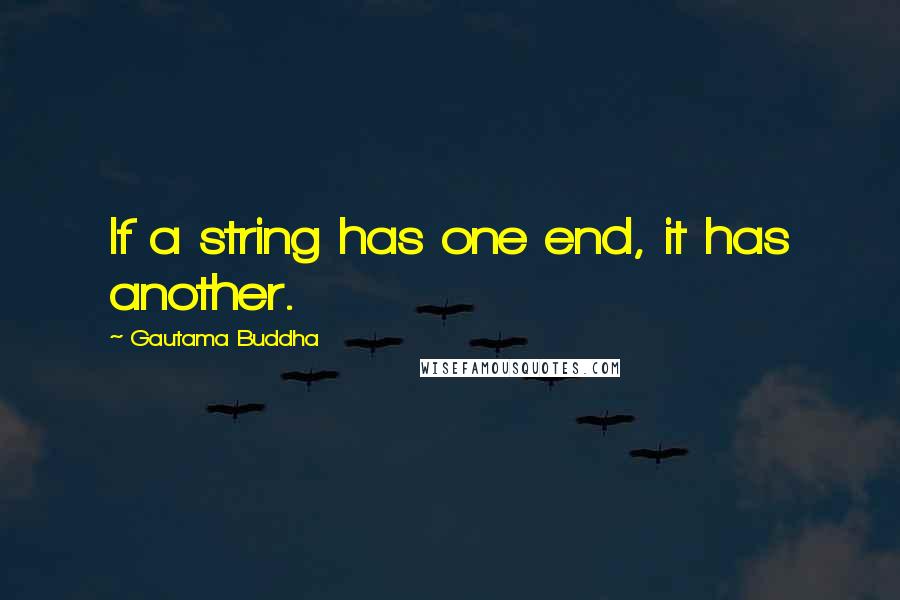 Gautama Buddha Quotes: If a string has one end, it has another.