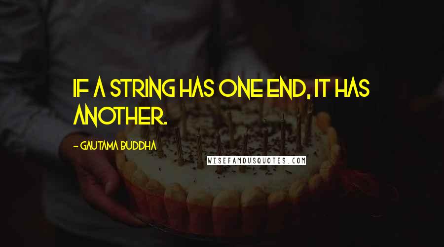 Gautama Buddha Quotes: If a string has one end, it has another.