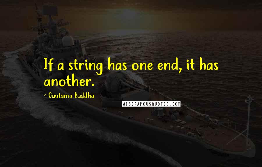 Gautama Buddha Quotes: If a string has one end, it has another.