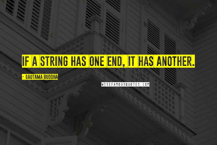 Gautama Buddha Quotes: If a string has one end, it has another.