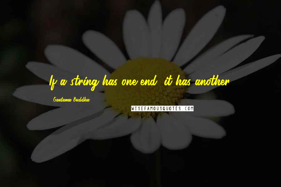 Gautama Buddha Quotes: If a string has one end, it has another.