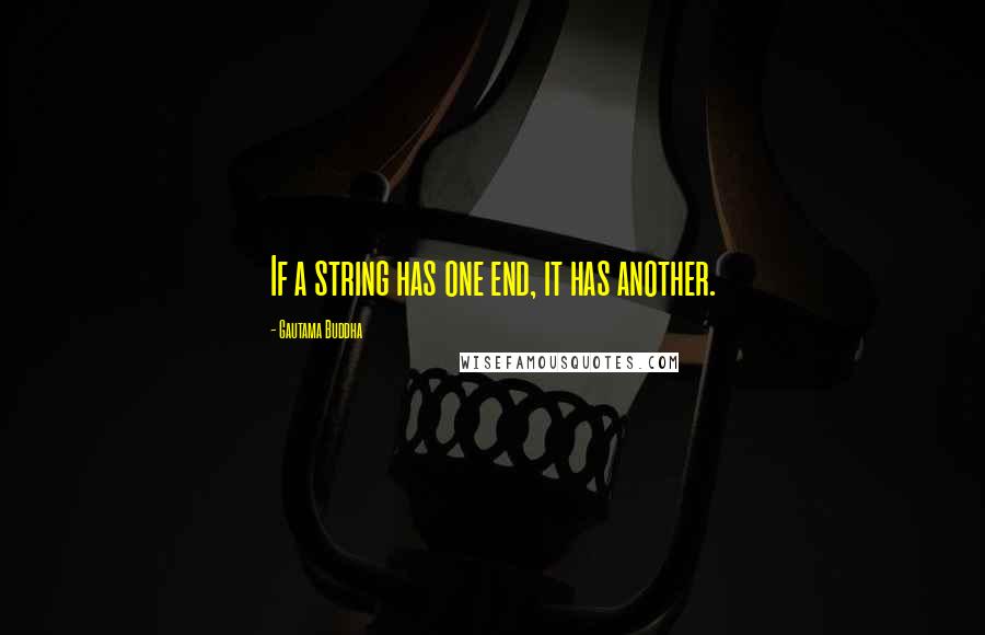 Gautama Buddha Quotes: If a string has one end, it has another.