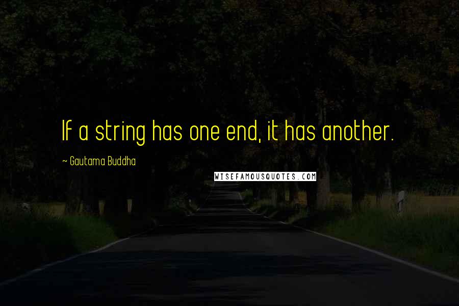 Gautama Buddha Quotes: If a string has one end, it has another.