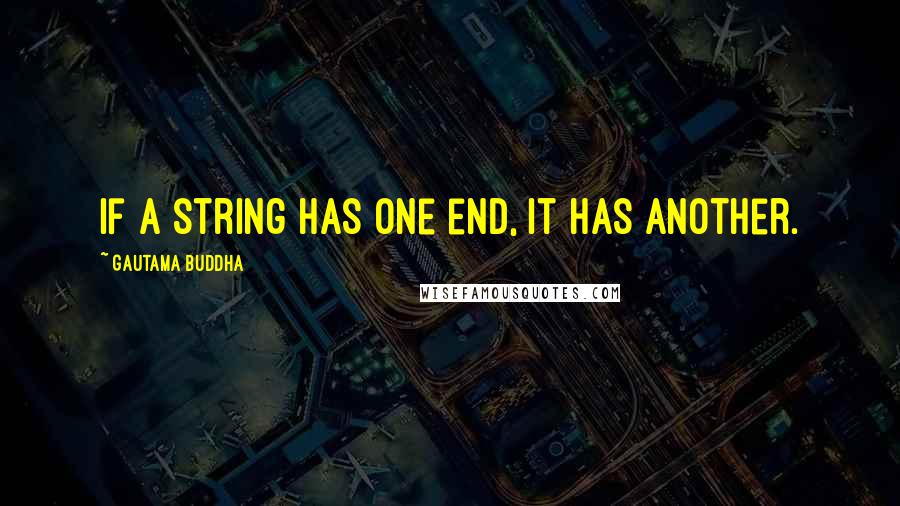 Gautama Buddha Quotes: If a string has one end, it has another.