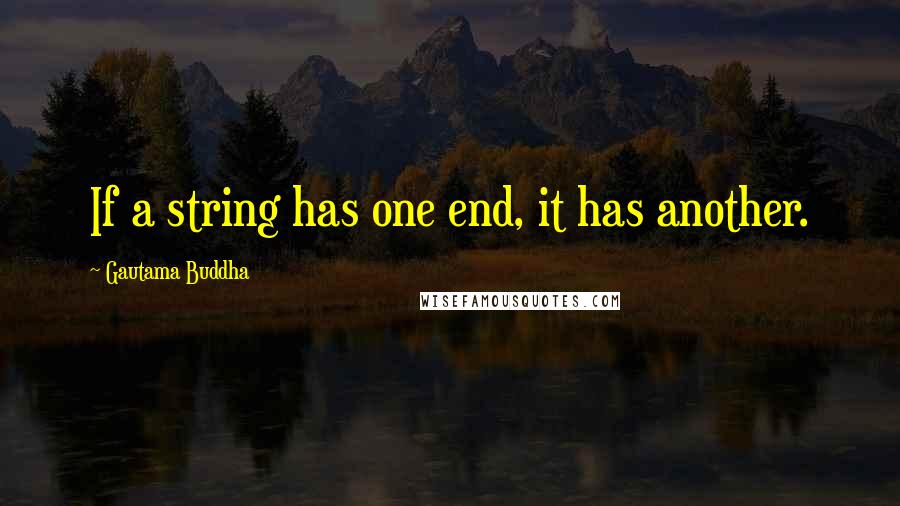 Gautama Buddha Quotes: If a string has one end, it has another.