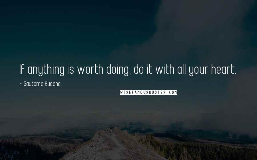Gautama Buddha Quotes: If anything is worth doing, do it with all your heart.