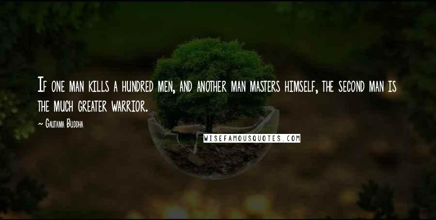 Gautama Buddha Quotes: If one man kills a hundred men, and another man masters himself, the second man is the much greater warrior.