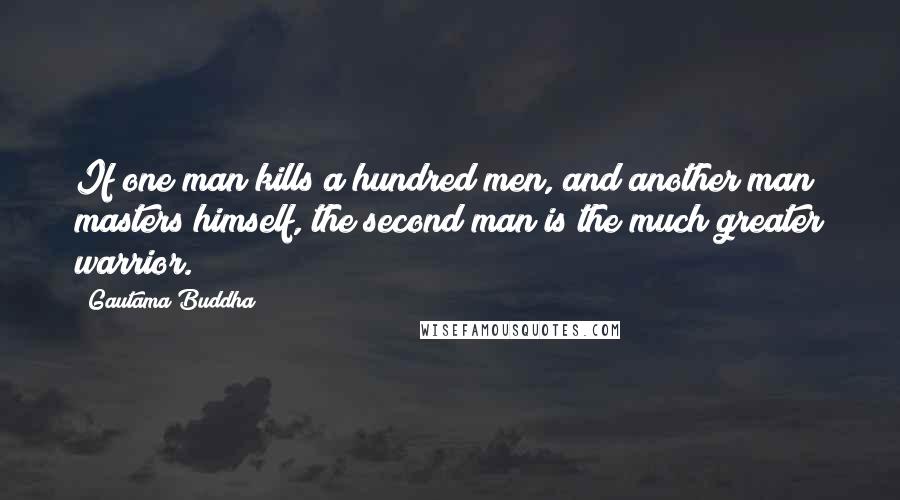 Gautama Buddha Quotes: If one man kills a hundred men, and another man masters himself, the second man is the much greater warrior.
