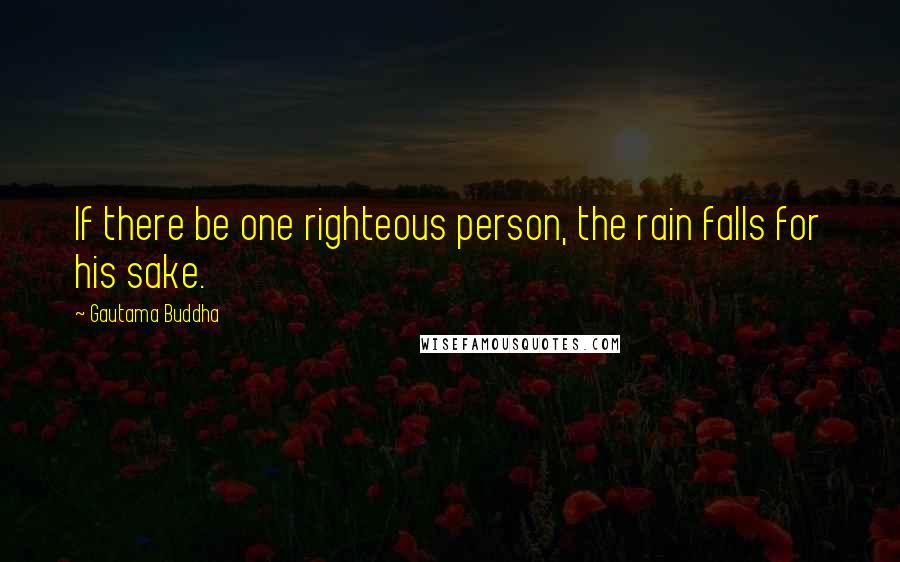 Gautama Buddha Quotes: If there be one righteous person, the rain falls for his sake.