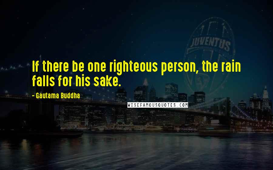 Gautama Buddha Quotes: If there be one righteous person, the rain falls for his sake.