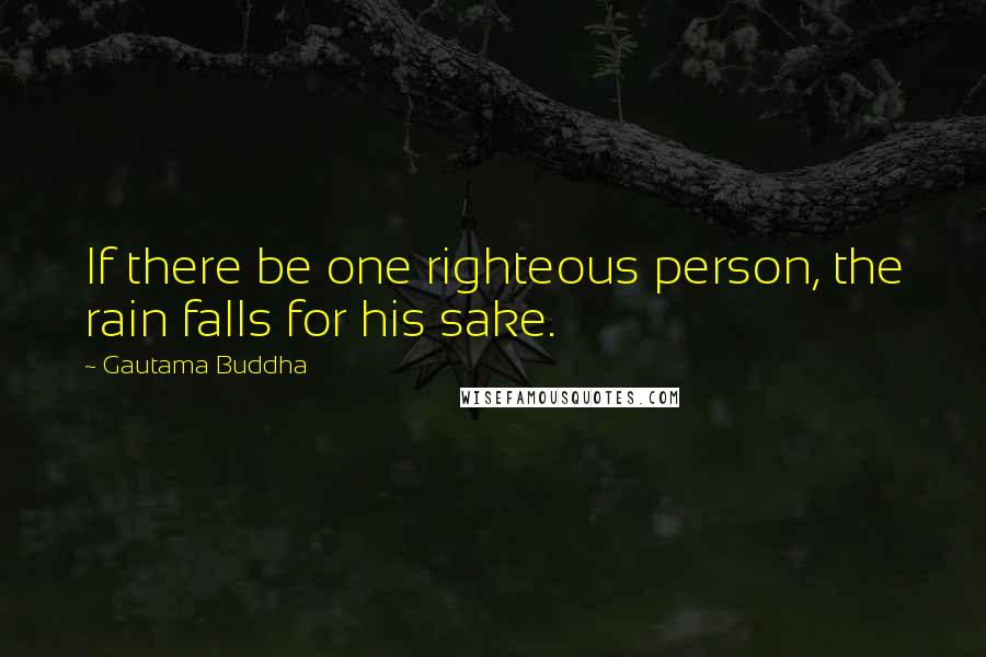 Gautama Buddha Quotes: If there be one righteous person, the rain falls for his sake.