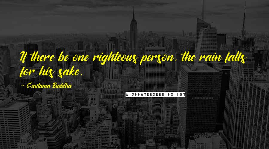 Gautama Buddha Quotes: If there be one righteous person, the rain falls for his sake.