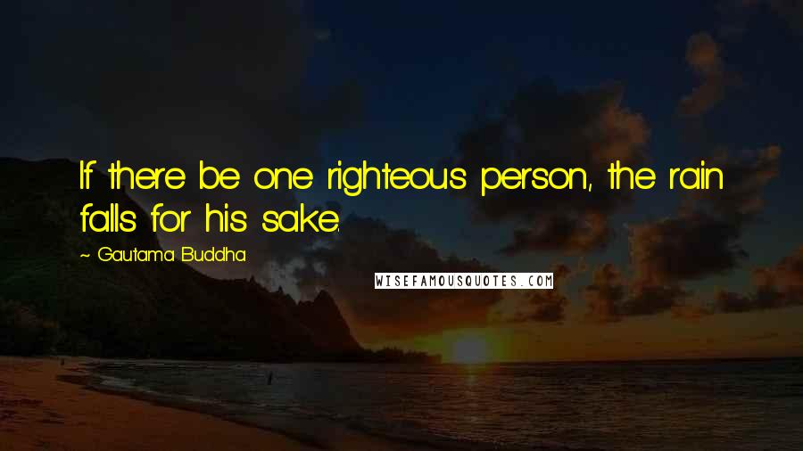 Gautama Buddha Quotes: If there be one righteous person, the rain falls for his sake.