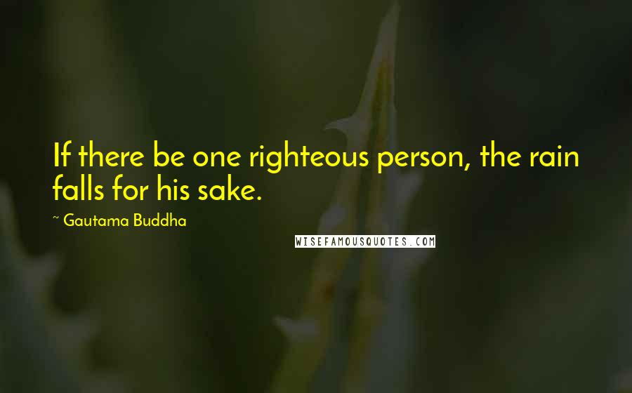 Gautama Buddha Quotes: If there be one righteous person, the rain falls for his sake.