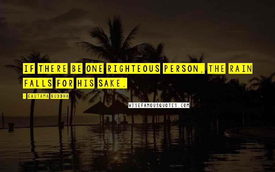 Gautama Buddha Quotes: If there be one righteous person, the rain falls for his sake.