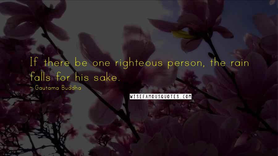 Gautama Buddha Quotes: If there be one righteous person, the rain falls for his sake.