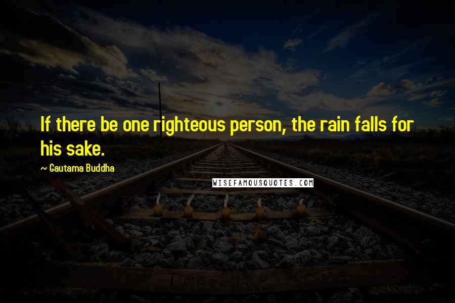 Gautama Buddha Quotes: If there be one righteous person, the rain falls for his sake.