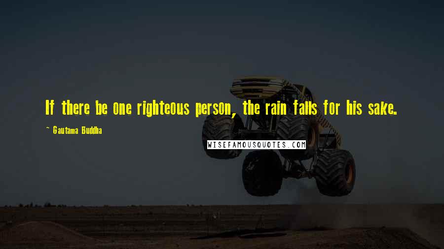 Gautama Buddha Quotes: If there be one righteous person, the rain falls for his sake.