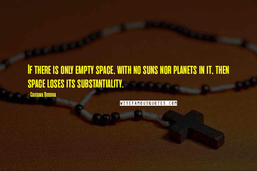 Gautama Buddha Quotes: If there is only empty space, with no suns nor planets in it, then space loses its substantiality.
