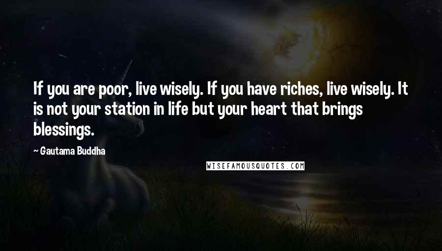 Gautama Buddha Quotes: If you are poor, live wisely. If you have riches, live wisely. It is not your station in life but your heart that brings blessings.
