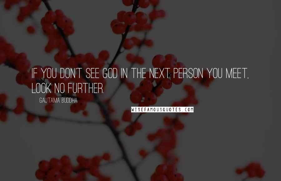 Gautama Buddha Quotes: If you don't see God in the next person you meet, look no further.