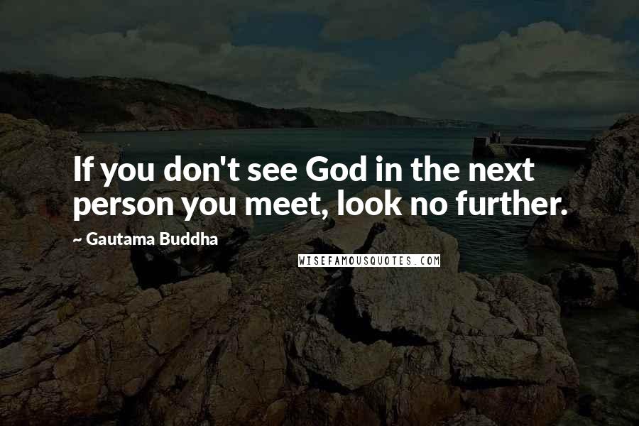 Gautama Buddha Quotes: If you don't see God in the next person you meet, look no further.