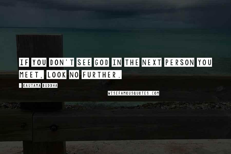 Gautama Buddha Quotes: If you don't see God in the next person you meet, look no further.