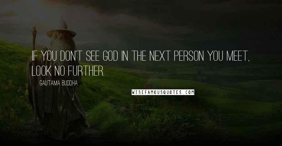 Gautama Buddha Quotes: If you don't see God in the next person you meet, look no further.