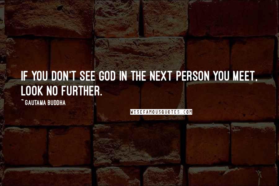 Gautama Buddha Quotes: If you don't see God in the next person you meet, look no further.