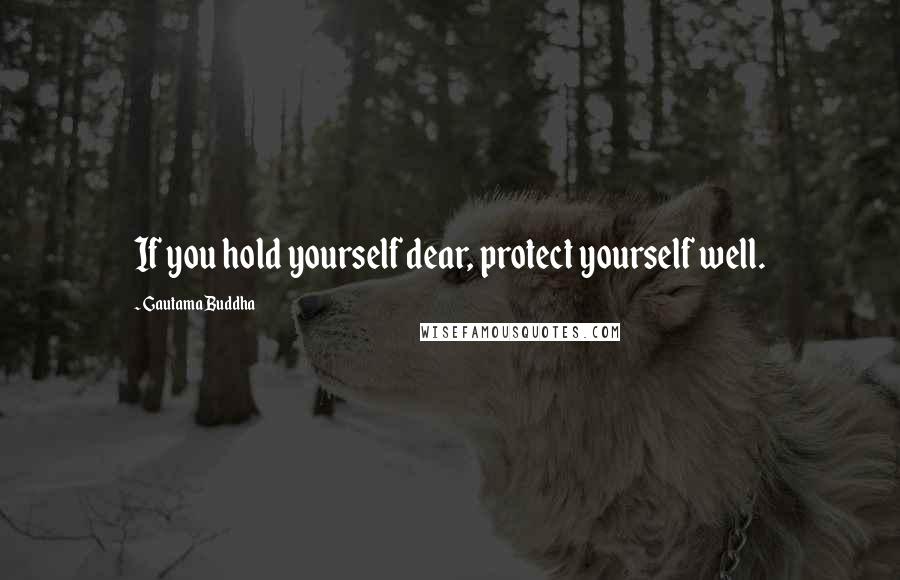 Gautama Buddha Quotes: If you hold yourself dear, protect yourself well.