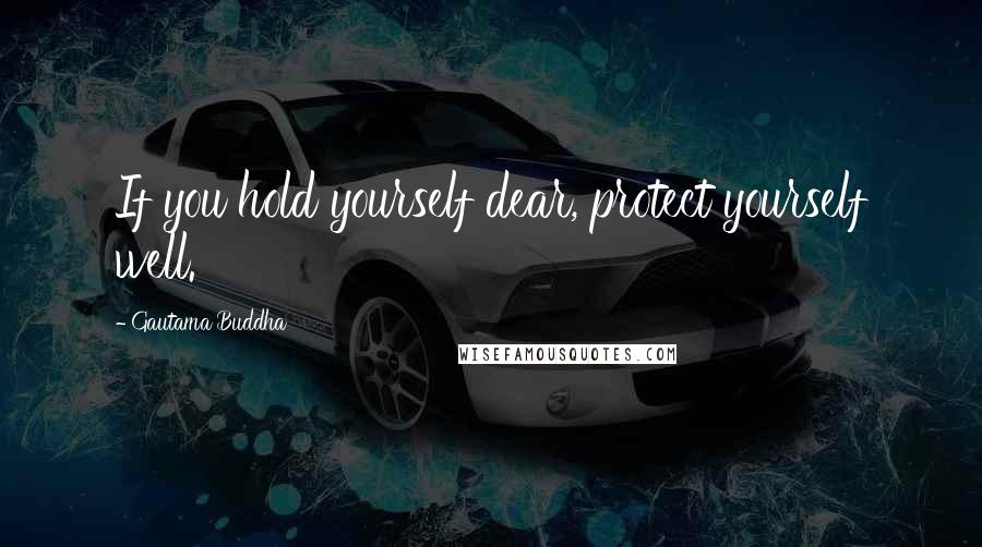 Gautama Buddha Quotes: If you hold yourself dear, protect yourself well.