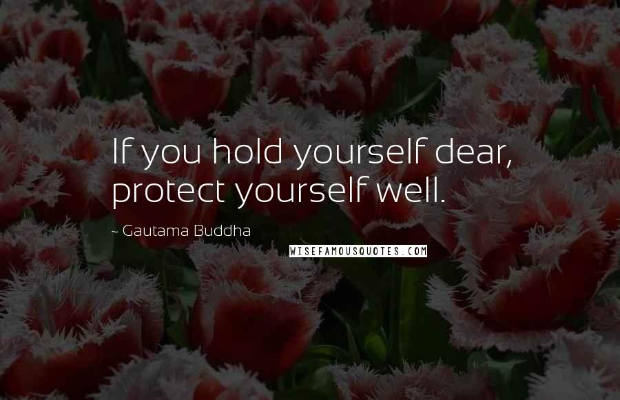 Gautama Buddha Quotes: If you hold yourself dear, protect yourself well.