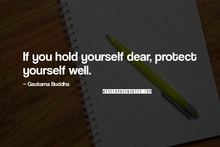 Gautama Buddha Quotes: If you hold yourself dear, protect yourself well.